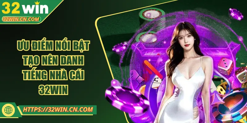 Ưu điểm nổi bật tạo nên danh tiếng nhà cái 32WIN