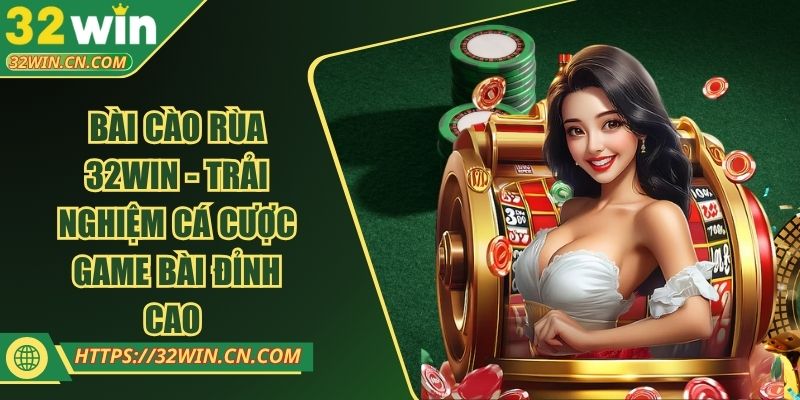 Bài Cào Rùa 32WIN - Trải Nghiệm Cá Cược Game Bài Đỉnh Cao