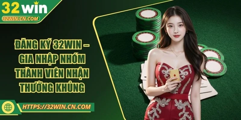 Đăng Ký 32WIN – Gia Nhập Nhóm Thành Viên Nhận Thưởng Khủng