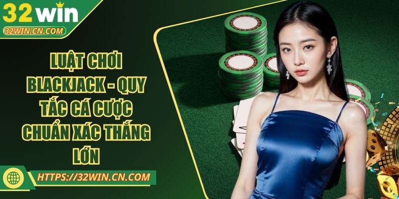 Luật Chơi Blackjack - Quy Tắc Cá Cược Chuẩn Xác Thắng Lớn